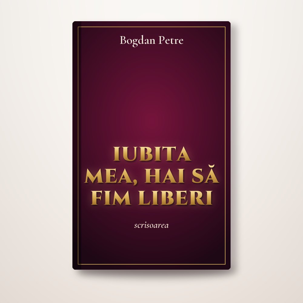 Iubita mea, hai să fim liberi! - Bogdan Petre